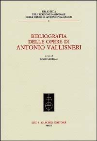 Bibliografia delle opere di Antonio Vallisneri  - Libro Olschki 2004, Bibl. dell'ediz.naz.opere di A.Vallisneri | Libraccio.it