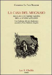 La casa del mugnaio. Ascolto e interpretazione della «Schöne Müllerin». Con l'edizione del ciclo liederistico secondo la Neue Schubert-Ausgabe - Giuseppina La Face Bianconi - Libro Olschki 2004, Historiae musicae cultores. Biblioteca | Libraccio.it