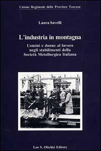 L'industria in montagna. Uomini e donne al lavoro negli stabilimenti della Società metallurgica italiana - Laura Savelli - Libro Olschki 2004, Biblioteca storia tosc. mod. e contemp. | Libraccio.it