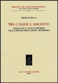 Tra Cinque e Seicento. Tradizione e anticlassicismo nella sintassi della prosa letteraria - Sergio Bozzola - Libro Olschki 2004, Biblioteca dell'Archivum romanicum | Libraccio.it