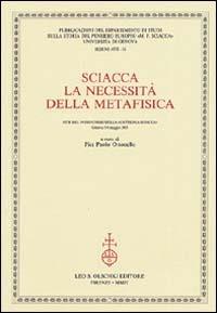 Sciacca. La necessità della metafisica. Atti del 9° Corso della «Cattedra Sciacca» (Genova, 5-6 maggio 2003)  - Libro Olschki 2004, Univ. Ge-Dip. stor. pensiero europeo.Atti | Libraccio.it