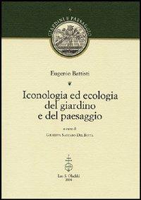Iconologia ed ecologia del giardino e del paesaggio - Eugenio Battisti - Libro Olschki 2004, Giardini e paesaggio | Libraccio.it