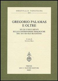 Gregorio Palamas e oltre. Studi e documenti sulle controversie teologiche del XIV secolo bizantino  - Libro Olschki 2004, Orientalia venetiana | Libraccio.it