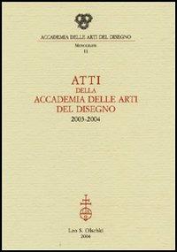 Atti della Accademia delle arti del disegno (2003-2004)  - Libro Olschki 2004, Monografie dell'Accademia delle arti del disegno | Libraccio.it