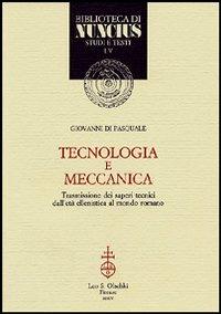 Tecnologia e meccanica. Trasmissione dei saperi tecnici dall'età ellenistica al mondo romano - Giovanni Di Pasquale - Libro Olschki 2004, Biblioteca di «Nuncius» | Libraccio.it