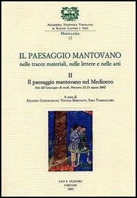 Il paesaggio mantovano. Nelle tracce materiali, nelle lettere e nelle arti. Atti del Convegno di studi (Mantova, 22-23 marzo 2002). Vol. 2: Il paesaggio mantovano nel Medioevo  - Libro Olschki 2005, Miscellanea dell'Accademia Nazionale Virgiliana di Scienze Lettere e Arti | Libraccio.it