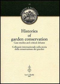 Histories of garden conservation. Case-studies and critical debates. Colloquio internazionale sulla storia della conservazione dei giardini  - Libro Olschki 2005, Giardini e paesaggio | Libraccio.it