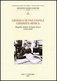 Cronaca di una favola chiamata musica. Biografia artistica di Egida Sartori (1910-1999)  - Libro Olschki 2005, Studi di musica veneta | Libraccio.it