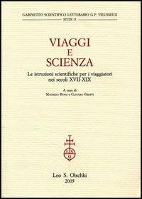 Viaggi e scienza. Le istruzioni scientifiche per i viaggiatori nei secoli XVII-XIX  - Libro Olschki 2005, Gabinetto scient. lett. Vieusseux | Libraccio.it
