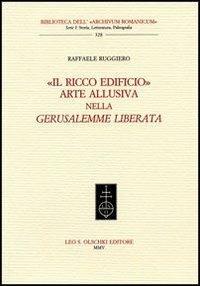 «Il ricco edificio». Arte allusiva nella «Gerusalemme liberata» - Raffaele Ruggiero - Libro Olschki 2005, Biblioteca dell'«Archivum Romanicum» | Libraccio.it