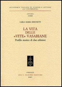 La vita delle «Vite» Vasariane. Profilo storico di due edizioni - Carlo M. Simonetti - Libro Olschki 2005, Accademia La Colombaria. Serie studi | Libraccio.it