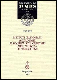 Istituti nazionali, accademie e società scientifiche nell'Europa di Napoleone - Luigi Pepe - Libro Olschki 2005, Biblioteca di Nuncius | Libraccio.it