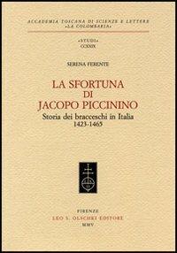 La sfortuna di Jacopo Piccinino. Storia dei bracceschi in Italia (1423-1465) - Serena Ferente - Libro Olschki 2005, Accademia La Colombaria. Serie studi | Libraccio.it