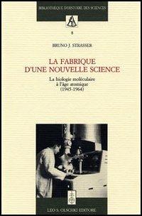 La fabrique d'une nouvelle science. La biologie moléculaire a l'âge atomique (1945-1964) - Bruno J. Strasser - Libro Olschki 2006, Biblioteca di storia della scienza | Libraccio.it