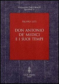 Don Antonio de' Medici e i suoi tempi - Filippo Luti - Libro Olschki 2005, Fondazione Carlo Marchi. Quaderni | Libraccio.it