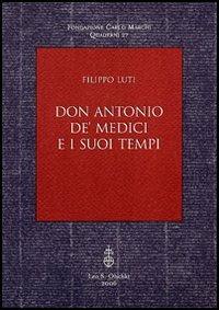 Don Antonio de' Medici e i suoi tempi - Filippo Luti - Libro Olschki 2006, Fondazione Carlo Marchi. Quaderni | Libraccio.it