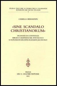 «Sine scandalo christianorum». Proposte di convivenza ebraico-cristiana nel XVIII secolo: le riflessioni erudite di Johann Jacob Frey - Camilla Hermanin - Libro Olschki 2005, Studi e testi storia tolleranza in Europa | Libraccio.it