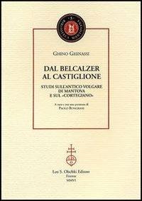 Dal Belcalzer al Castiglione. Studi sull'antico volgare di Mantova e sul «Cortegiano» - Ghino Ghinassi - Libro Olschki 2006, Biblioteca mantovana | Libraccio.it