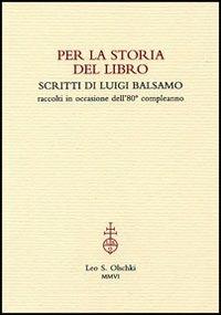 Per la storia del libro. Scritti di Luigi Balsamo raccolti in occasione dell'80° compleanno - Luigi Balsamo - Libro Olschki 2006 | Libraccio.it