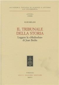 Il tribunale della storia. Leggere la «Methodus» di Jean Bodin - Igor Melani - Libro Olschki 2006, Accademia toscana di scienze e lettere «La Colombaria». Serie studi | Libraccio.it