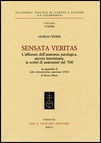Sensata veritas. L'affiorare dell'anatomia patologica, ancora innominata, in scritti d'anatomisti del '500 - Giorgio Weber - Libro Olschki 2006 | Libraccio.it