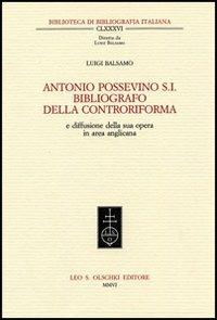 Antonio Possevino S.I. bibliografo della Controriforma e diffusione della sua opera in area anglicana - Luigi Balsamo - Libro Olschki 2006, Biblioteca di bibliografia italiana | Libraccio.it