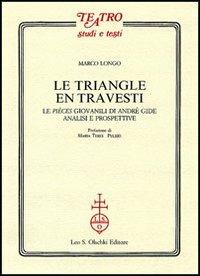 Le triangle en travesti. Le pièces giovanili di Andrè Gide - Marco Longo - Libro Olschki 2006, Teatro. Studi e testi | Libraccio.it