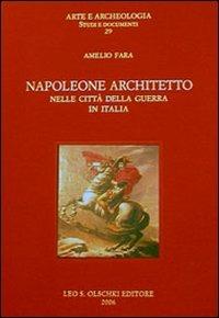 Napoleone architetto nelle città della guerra in Italia. Ediz. illustrata - Amelio Fara - Libro Olschki 2006, Arte e archeologia. Studi e documenti | Libraccio.it