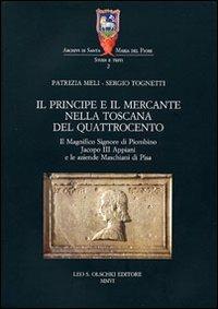 Il principe e il mercante nella Toscana del Quattrocento. Il magnifico signore di Piombino Jacopo III Appiani e le aziende Maschiani di Pisa - Patrizia Meli, Sergio Tognetti - Libro Olschki 2006, Archivi di Santa Maria del Fiore | Libraccio.it