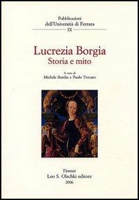 Lucrezia Borgia. Storia e mito  - Libro Olschki 2006, Univ. Ferrara | Libraccio.it