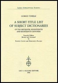 A Short-title List of Subject Dictionaries of the Sixteenth, Seventeenth and Eighteenth Centuries. Extended Edition - Giorgio Tonelli - Libro Olschki 2006, Lessico intellettuale europeo | Libraccio.it