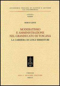 Moderatismo e amministrazione nel Granducato di Toscana. La carriera di Luigi Serristori - Marco Lenzi - Libro Olschki 2007, Accademia toscana di scienze e lettere «La Colombaria». Serie studi | Libraccio.it