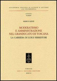 Moderatismo e amministrazione nel Granducato di Toscana. La carriera di Luigi Serristori - Marco Lenzi - Libro Olschki 2007, Accademia La Colombaria. Serie studi | Libraccio.it