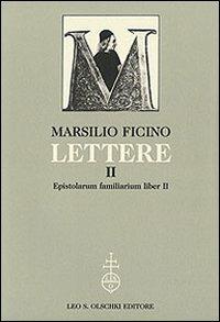 Lettere. Vol. 2: Epistolarum familiarium liber II - Marsilio Ficino - Libro Olschki 2010, Ist. naz. studi sul Rinasc. Carteggi | Libraccio.it