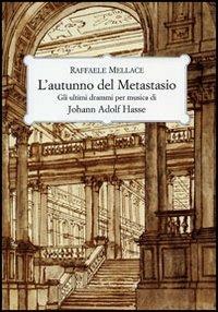 L'autunno del Metastasio. Gli ultimi drammi per musica di Johann Adolf Hasse - Raffaele Mellace - Libro Olschki 2007, Historiae musicae cultores. Biblioteca | Libraccio.it