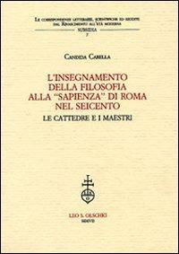L'insegnamento della filosofia alla «Sapienza» di Roma nel Seicento. Le cattedre e i maestri - Candida Carella - Libro Olschki 2007, Corr. lett. sc. Rinas. età mod. Subsidia | Libraccio.it