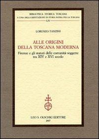 Alle origini della Toscana moderna. Firenze e gli statuti delle comunità soggette tra XIV e XVI secolo - Lorenzo Tanzini - Libro Olschki 2007, Biblioteca storica toscana. Serie I | Libraccio.it