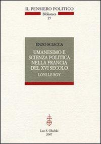 Umanesimo e scienza politica nella Francia del Cinquecento. Loys Le roi - Enzo Sciacca - Libro Olschki 2007, Il pensiero politico. Biblioteca | Libraccio.it