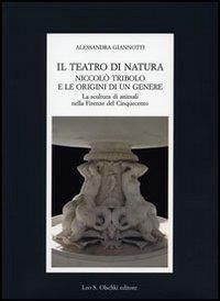 Il teatro di natura. Niccolò Tribolo e le origini di un genere. La scultura di animali nella Firenze del Cinquecento - Alessandra Giannotti - Libro Olschki 2007, Fondazione Carlo Marchi. Studi | Libraccio.it