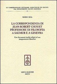 La corrispondenza di Jean-Robert Chouet professore di filosofia a Saumur e a Ginevra - Mario Sina - Libro Olschki 2008, Le corrisp. lett. Rinasc. all'età mod. | Libraccio.it