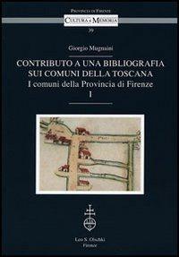 Contributo a una bibliografia sui comuni della Toscana. I comuni della Provincia di Firenze - Giorgio Mugnaini - Libro Olschki 2007, Cultura e memoria | Libraccio.it