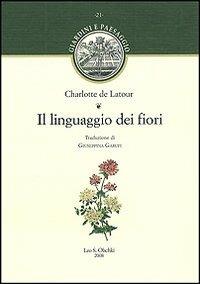 Il linguaggio dei fiori - Charlotte de Latour - Libro Olschki 2008, Giardini e paesaggio | Libraccio.it