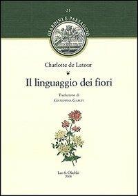 Il linguaggio dei fiori - Charlotte de Latour - Libro Olschki 2011, Giardini e paesaggio | Libraccio.it