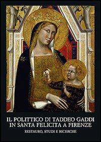 Il polittico di Taddeo Gaddi in Santa Felicita a Firenze. Restauro, studi e ricerche  - Libro Olschki 2008, Fondazione Carlo Marchi. Quaderni | Libraccio.it
