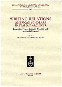 Writing Relations. American Scholars in Italian Archives. Essays for Franca Petrucci Nardelli and Armando Petrucci  - Libro Olschki 2008, Biblioteca dell'«Archivum Romanicum» | Libraccio.it
