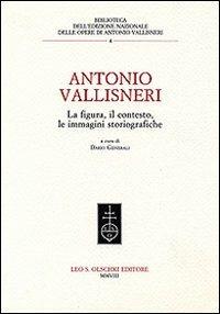 Antonio Vallisneri. La figura, il contesto, le immagini storiografiche  - Libro Olschki 2008, Ediz. naz. delle opere di A. Vallisneri | Libraccio.it