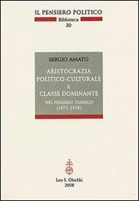 Aristocrazia politico-culturale e classe dominante nel pensiero tedesco (1871-1918) - Sergio Amato - Libro Olschki 2008, Il pensiero politico. Biblioteca | Libraccio.it