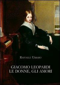 Giacomo Leopardi. Le donne, gli amori - Raffaele Urraro - Libro Olschki 2008, Biblioteca dell'Archivum romanicum | Libraccio.it