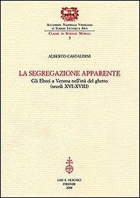 La segregazione apparente. Gli ebrei a Verona nell'età del ghetto (secoli XVI-XVIII) - Alberto Castaldini - Libro Olschki 2008, Accademia nazionale virgiliana | Libraccio.it