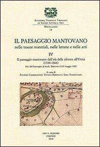 Il paesaggio mantovano nelle tracce materiali, nelle lettere e nelle arti. Atti del Convegno di studi (Mantova, 19-20 maggio 2005). Vol. 4: Il paesaggio mantovano dall'età delle riforme all'Unità (1700-1866)  - Libro Olschki 2010, Miscellanea dell'Accademia Nazionale Virgiliana di Scienze Lettere e Arti | Libraccio.it